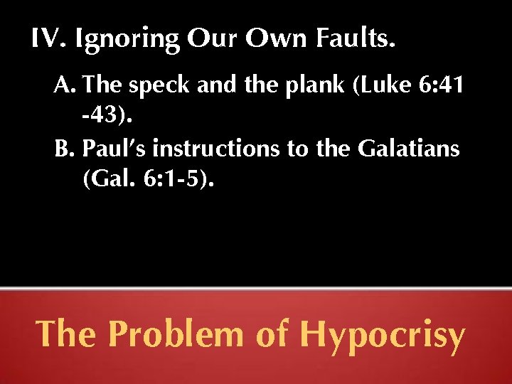 IV. Ignoring Our Own Faults. A. The speck and the plank (Luke 6: 41