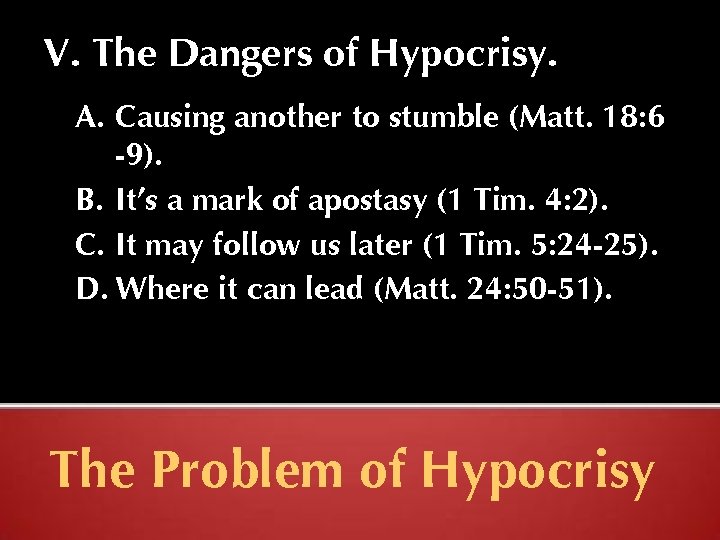 V. The Dangers of Hypocrisy. A. Causing another to stumble (Matt. 18: 6 -9).