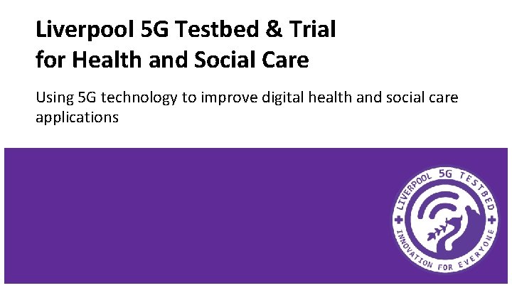 Liverpool 5 G Testbed & Trial for Health and Social Care Using 5 G