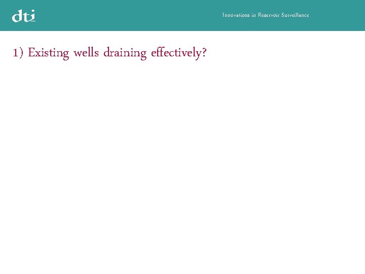 Innovations in Reservoir Surveillance 1) Existing wells draining effectively? 