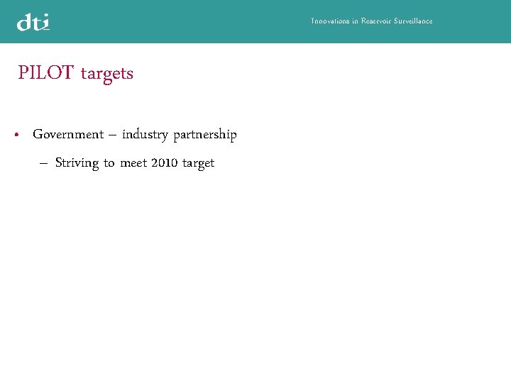 Innovations in Reservoir Surveillance PILOT targets • Government – industry partnership – Striving to