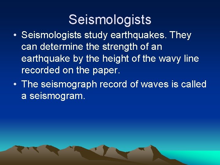 Seismologists • Seismologists study earthquakes. They can determine the strength of an earthquake by