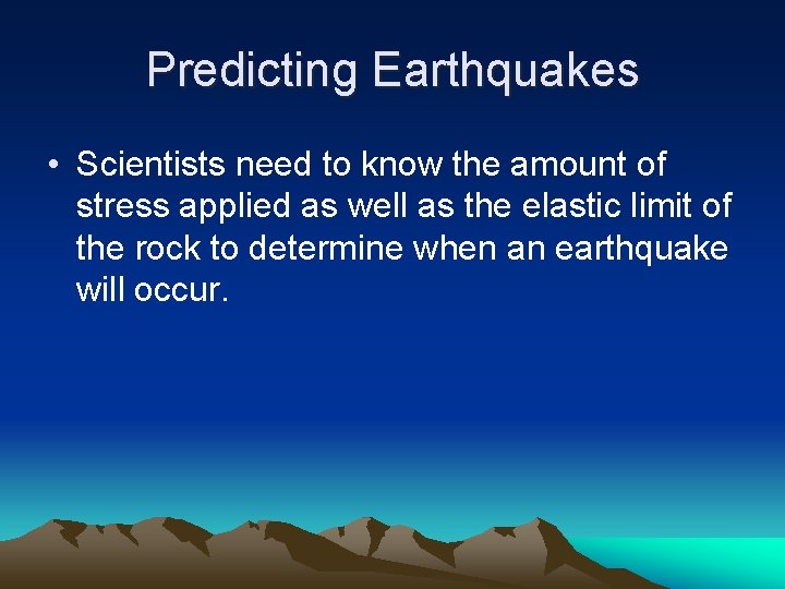 Predicting Earthquakes • Scientists need to know the amount of stress applied as well