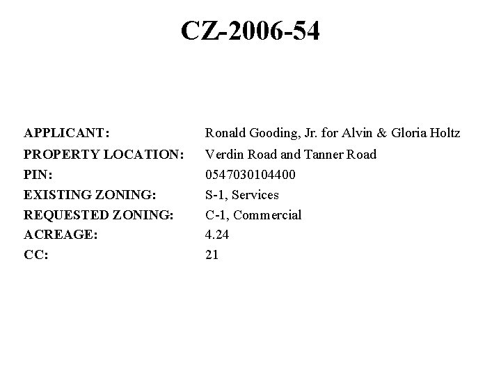 CZ-2006 -54 APPLICANT: Ronald Gooding, Jr. for Alvin & Gloria Holtz PROPERTY LOCATION: PIN:
