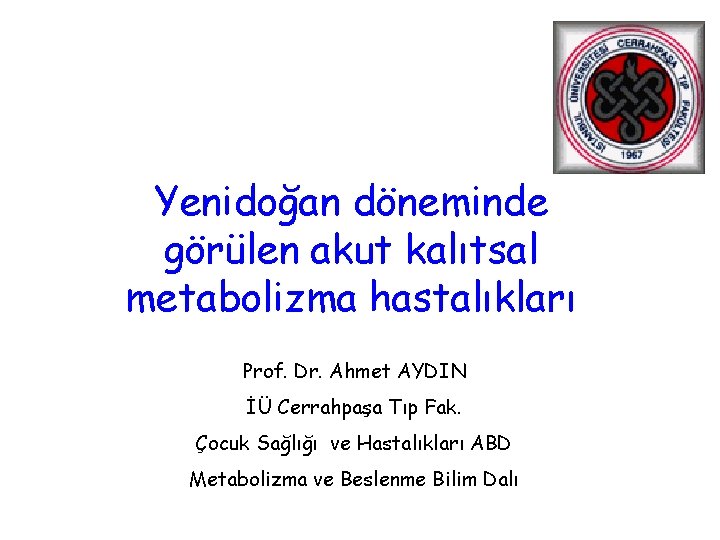 Yenidoğan döneminde görülen akut kalıtsal metabolizma hastalıkları Prof. Dr. Ahmet AYDIN İÜ Cerrahpaşa Tıp