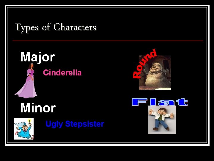 Types of Characters Major Cinderella Minor Ugly Stepsister 