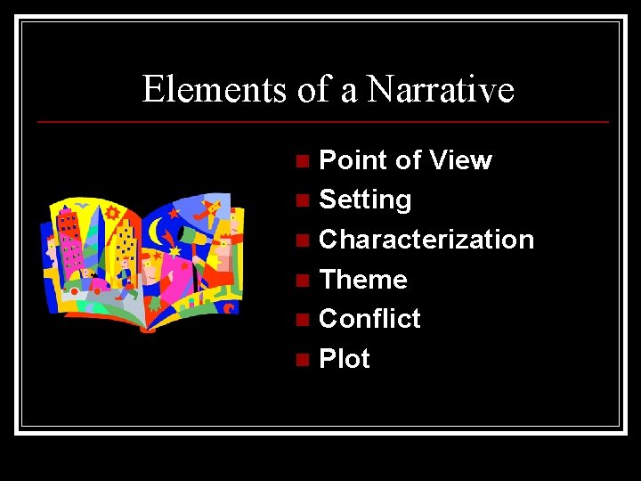 Elements of a Narrative Point of View n Setting n Characterization n Theme n
