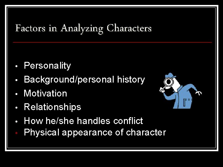 Factors in Analyzing Characters • • • Personality Background/personal history Motivation Relationships How he/she