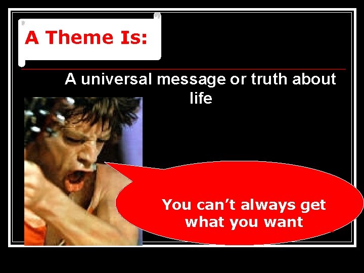 A Theme Is: A universal message or truth about life You can’t always get