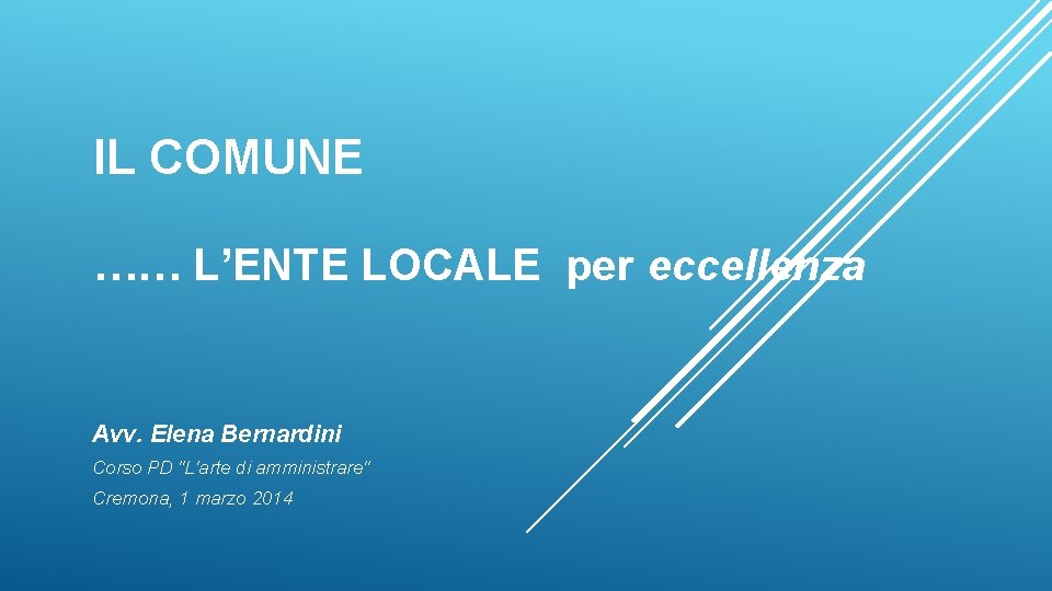 IL COMUNE …… L’ENTE LOCALE per eccellenza Avv. Elena Bernardini Corso PD "L'arte di