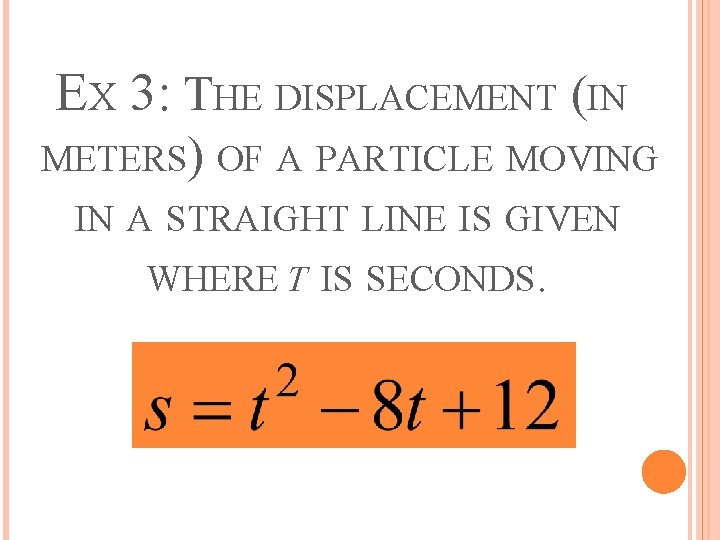 EX 3: THE DISPLACEMENT (IN METERS) OF A PARTICLE MOVING IN A STRAIGHT LINE