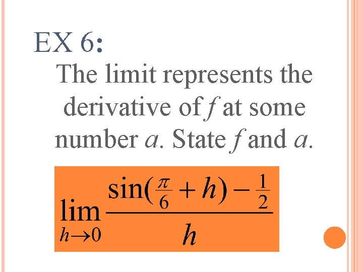 EX 6: The limit represents the derivative of f at some number a. State