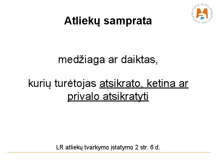 Atliekų samprata medžiaga ar daiktas, kurių turėtojas atsikrato, ketina ar privalo atsikratyti LR atliekų