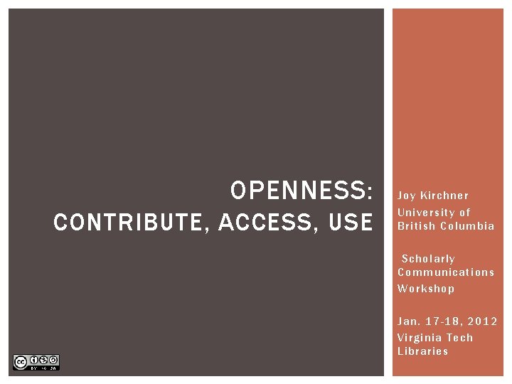 OPENNESS: CONTRIBUTE, ACCESS, USE Joy Kirchner University of British Columbia Scholarly Communications Workshop Jan.