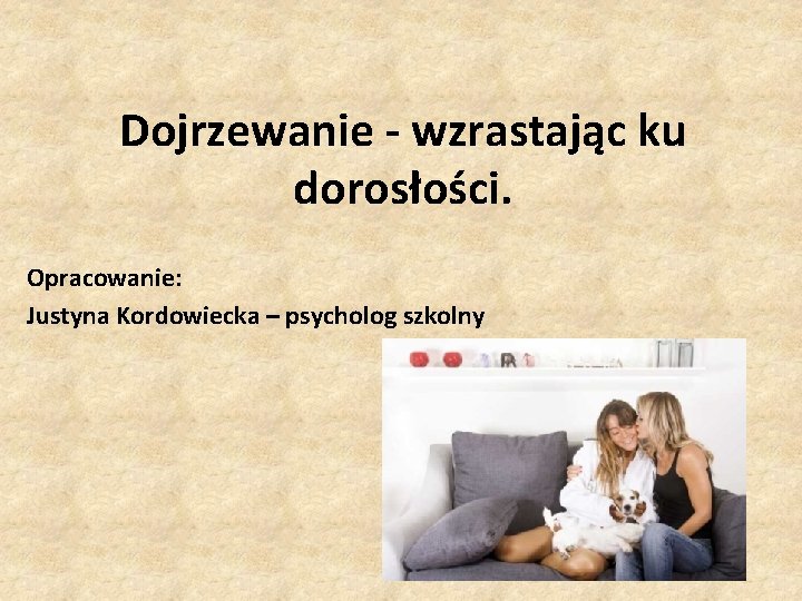 Dojrzewanie - wzrastając ku dorosłości. Opracowanie: Justyna Kordowiecka – psycholog szkolny Dojrzewanie - wzrastając ku dorosłości. Opracowanie: Justyna Kordowiecka – psycholog szkolny