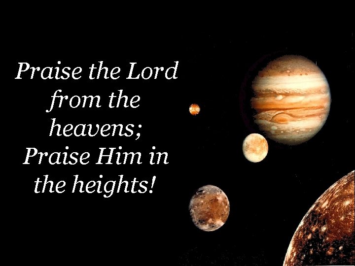 Praise the Lord from the heavens; Praise Him in the heights! 