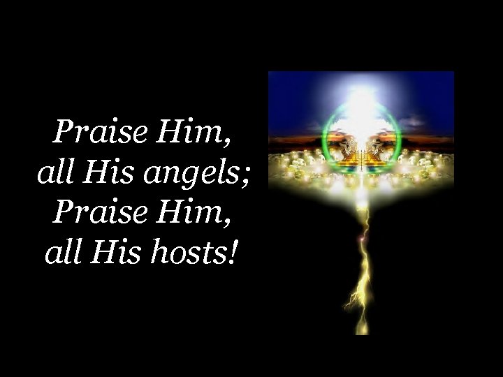 Praise Him, all His angels; Praise Him, all His hosts! 