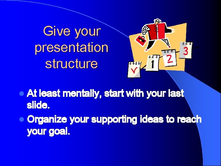 Give your presentation structure l At least mentally, start with your last slide. l