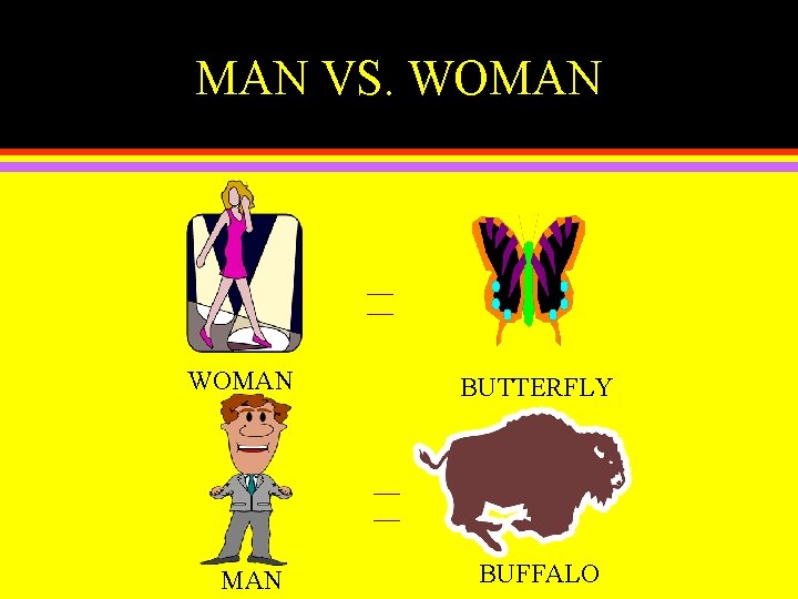 MAN VS. WOMAN __ __ WOMAN BUTTERFLY __ __ MAN BUFFALO 