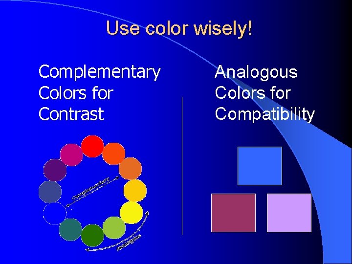 Use color wisely! Complementary Colors for Contrast Analogous Colors for Compatibility 