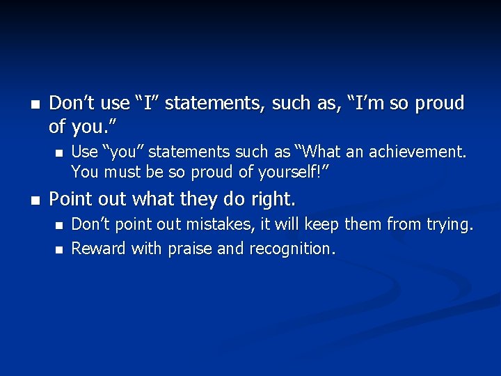 n Don’t use “I” statements, such as, “I’m so proud of you. ” n