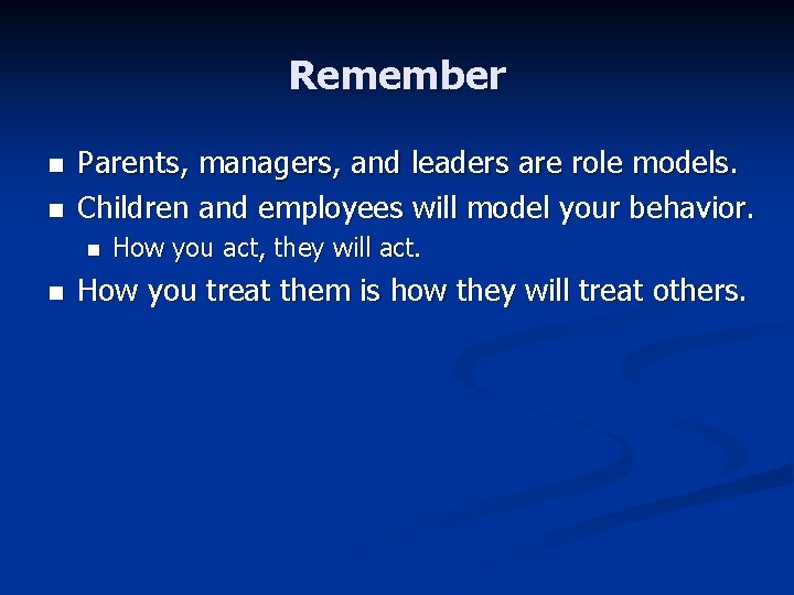Remember n n Parents, managers, and leaders are role models. Children and employees will