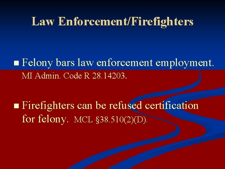 Law Enforcement/Firefighters n Felony bars law enforcement employment. MI Admin. Code R 28. 14203.