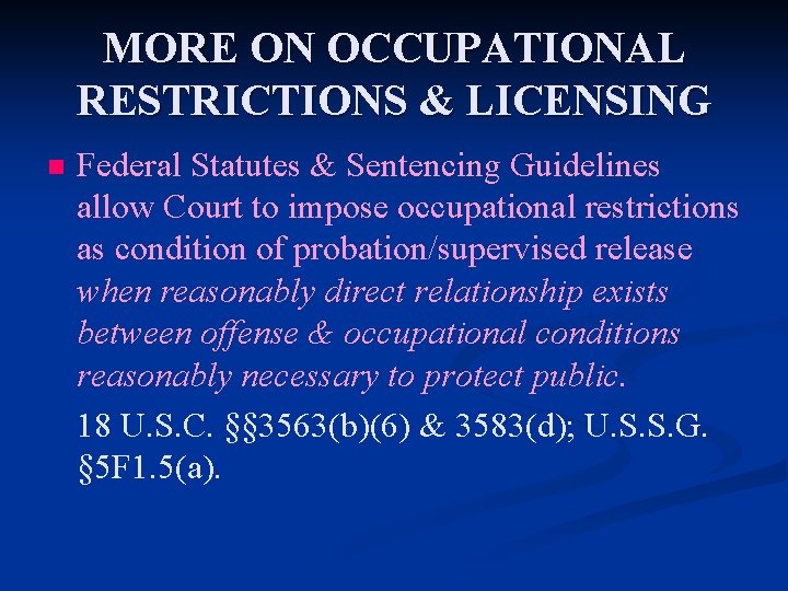 MORE ON OCCUPATIONAL RESTRICTIONS & LICENSING n Federal Statutes & Sentencing Guidelines allow Court