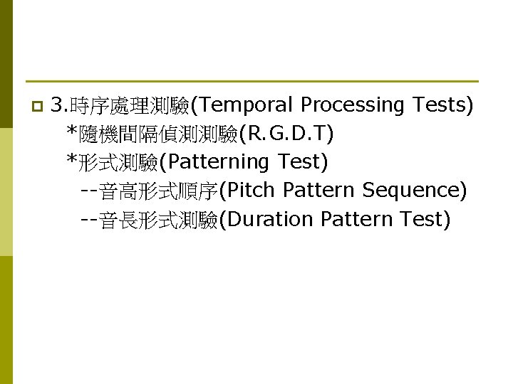 p 3. 時序處理測驗(Temporal Processing Tests) *隨機間隔偵測測驗(R. G. D. T) *形式測驗(Patterning Test) --音高形式順序(Pitch Pattern Sequence)