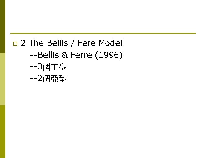p 2. The Bellis / Fere Model --Bellis & Ferre (1996) --3個主型 --2個亞型 