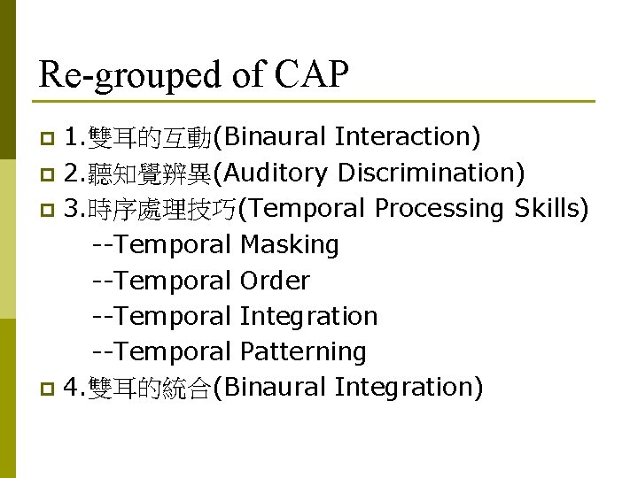 Re-grouped of CAP 1. 雙耳的互動(Binaural Interaction) p 2. 聽知覺辨異(Auditory Discrimination) p 3. 時序處理技巧(Temporal Processing