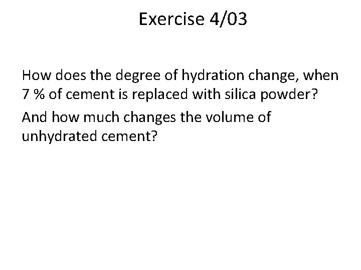 Exercise 4/03 How does the degree of hydration change, when 7 % of cement