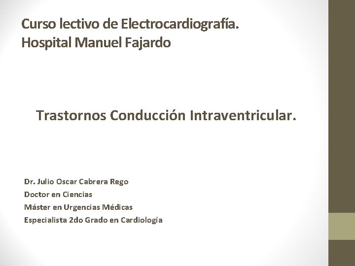 Curso lectivo de Electrocardiografía. Hospital Manuel Fajardo Trastornos Conducción Intraventricular. Dr. Julio Oscar Cabrera Curso lectivo de Electrocardiografía. Hospital Manuel Fajardo Trastornos Conducción Intraventricular. Dr. Julio Oscar Cabrera