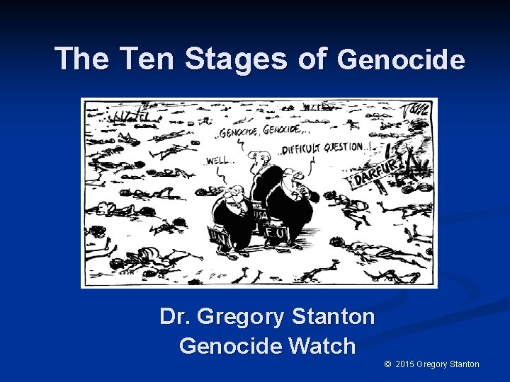 The Ten Stages of Genocide Dr. Gregory Stanton Genocide Watch © 2015 Gregory Stanton
