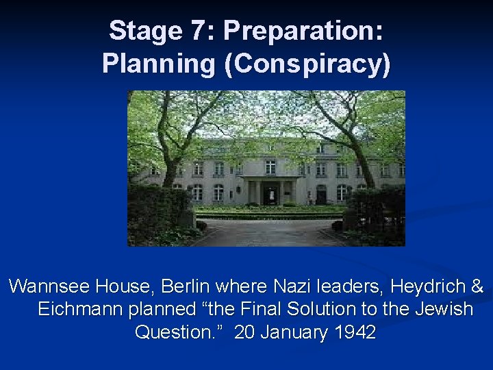 Stage 7: Preparation: Planning (Conspiracy) Wannsee House, Berlin where Nazi leaders, Heydrich & Eichmann