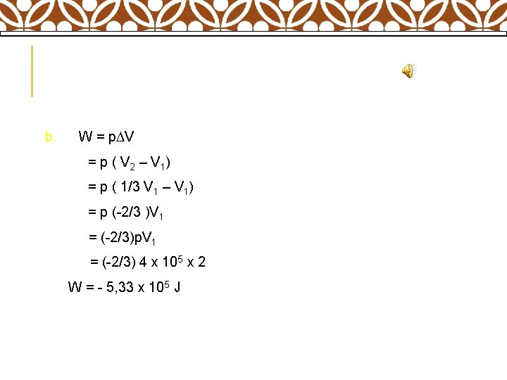 b. W = p V = p ( V 2 – V 1) =