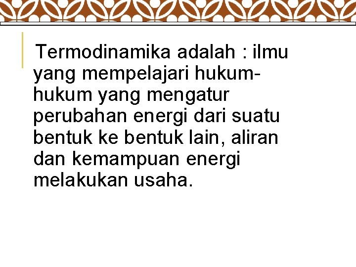  Termodinamika adalah : ilmu yang mempelajari hukum yang mengatur perubahan energi dari suatu