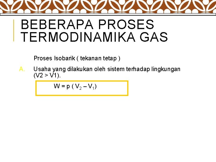 BEBERAPA PROSES TERMODINAMIKA GAS Proses Isobarik ( tekanan tetap ) A. Usaha yang dilakukan