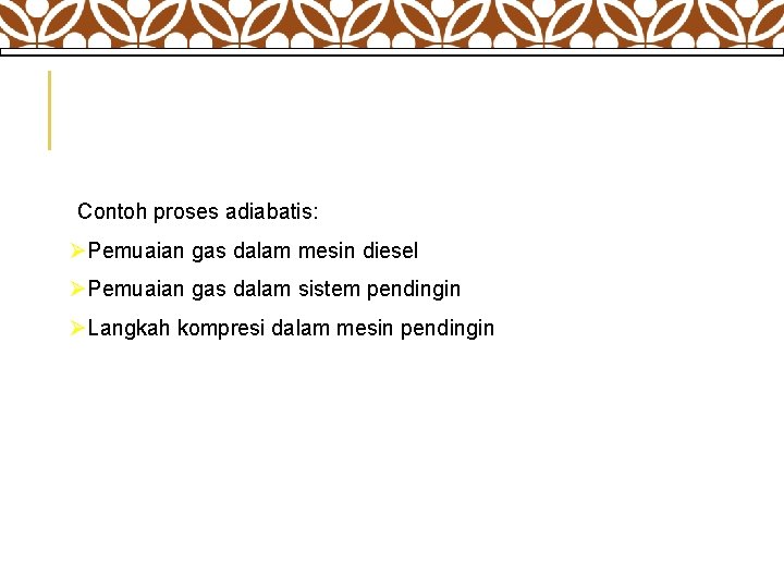  Contoh proses adiabatis: ØPemuaian gas dalam mesin diesel ØPemuaian gas dalam sistem pendingin