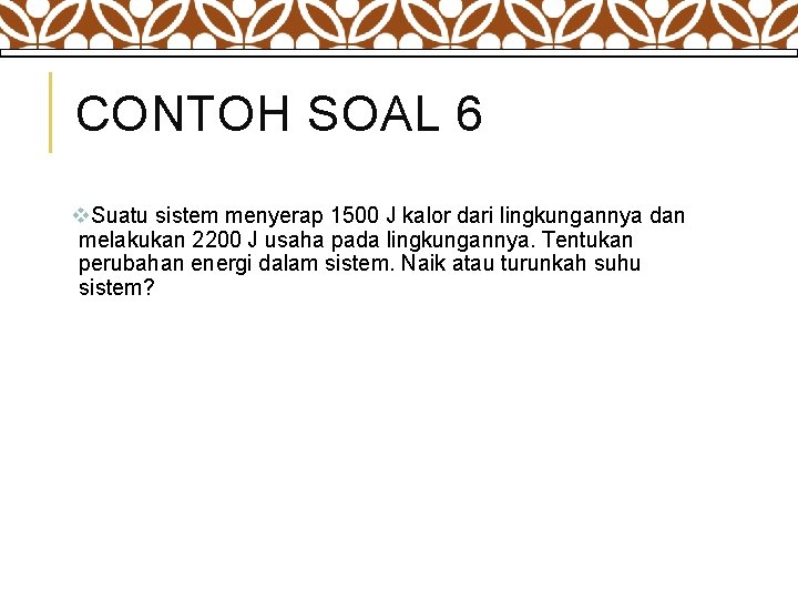 CONTOH SOAL 6 v. Suatu sistem menyerap 1500 J kalor dari lingkungannya dan melakukan