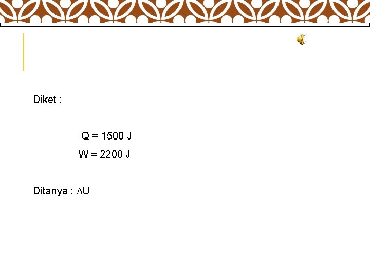 Diket : Q = 1500 J W = 2200 J Ditanya : U 