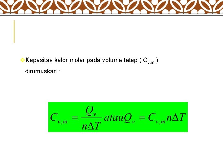 v. Kapasitas kalor molar pada volume tetap ( Cv, m ) dirumuskan : 