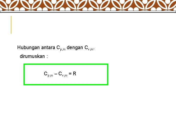  Hubungan antara Cp, m dengan Cv, m. dirumuskan : Cp, m – Cv,
