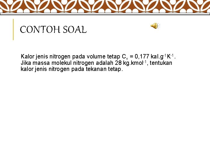 CONTOH SOAL Kalor jenis nitrogen pada volume tetap Cv = 0, 177 kal. g-1