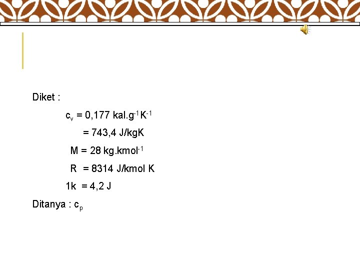 Diket : cv = 0, 177 kal. g-1 K-1 = 743, 4 J/kg. K