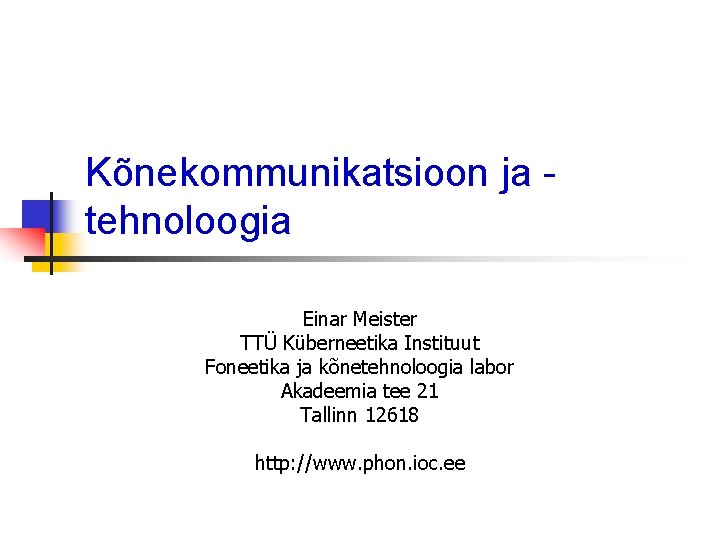 Kõnekommunikatsioon ja tehnoloogia Einar Meister TTÜ Küberneetika Instituut Foneetika ja kõnetehnoloogia labor Akadeemia tee