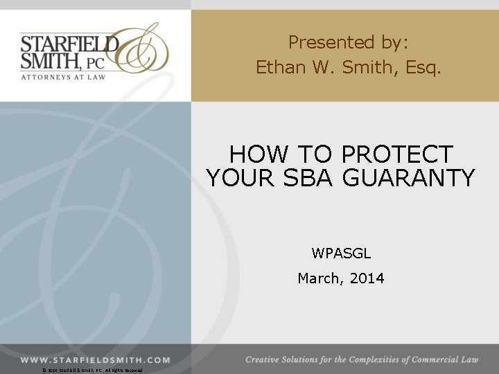 Presented by: Ethan W. Smith, Esq. HOW TO PROTECT YOUR SBA GUARANTY WPASGL March,