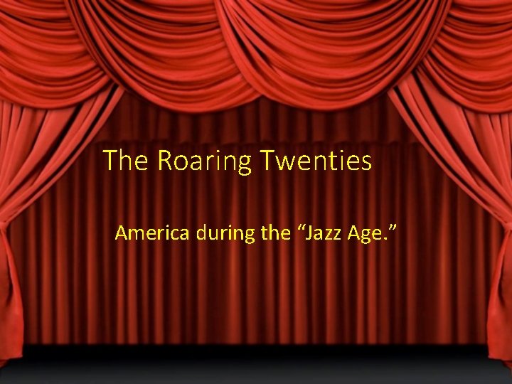 The Roaring Twenties America during the “Jazz Age. ” 