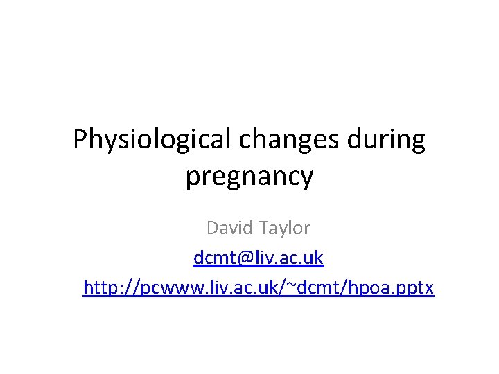 Physiological changes during pregnancy David Taylor dcmt@liv. ac. uk http: //pcwww. liv. ac. uk/~dcmt/hpoa.