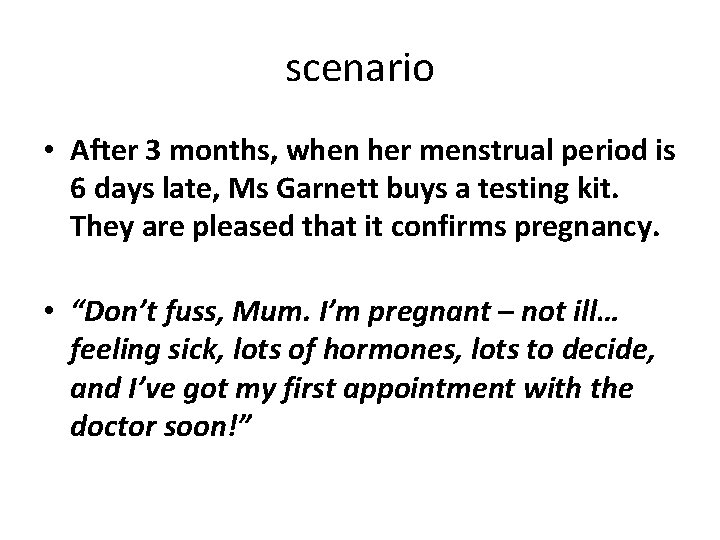 scenario • After 3 months, when her menstrual period is 6 days late, Ms